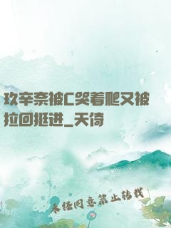 玖辛奈被C哭着爬又被拉回挺进