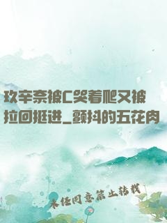 玖辛奈被C哭着爬又被拉回挺进