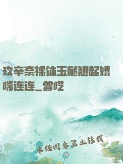 玖辛奈裸体玉腿翘起娇喘连连