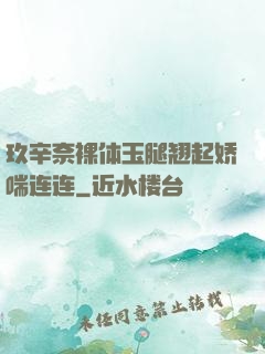 玖辛奈裸体玉腿翘起娇喘连连