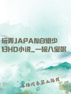 玩弄JAPAN白嫩少妇HD小说