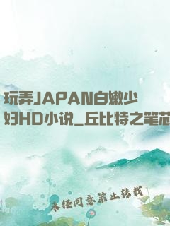 玩弄JAPAN白嫩少妇HD小说
