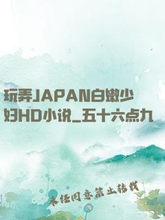 玩弄JAPAN白嫩少妇HD小说