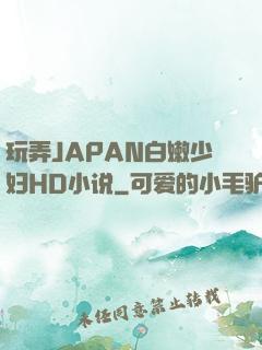 玩弄JAPAN白嫩少妇HD小说