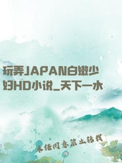 玩弄JAPAN白嫩少妇HD小说