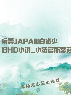 玩弄JAPAN白嫩少妇HD小说