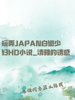 玩弄JAPAN白嫩少妇HD小说