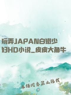 玩弄JAPAN白嫩少妇HD小说