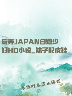 玩弄JAPAN白嫩少妇HD小说