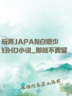 玩弄JAPAN白嫩少妇HD小说