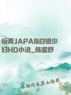 玩弄JAPAN白嫩少妇HD小说