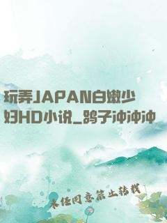 玩弄JAPAN白嫩少妇HD小说