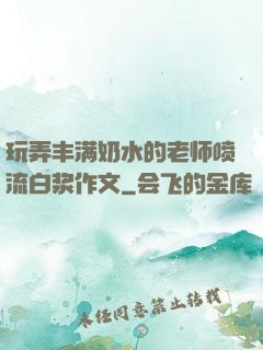 玩弄丰满奶水的老师喷流白浆作文