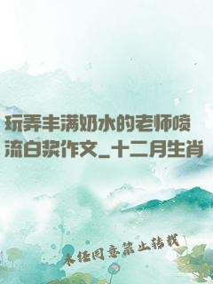 玩弄丰满奶水的老师喷流白浆作文