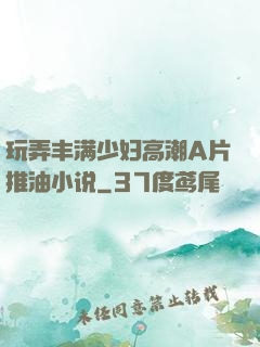 玩弄丰满少妇高潮A片推油小说