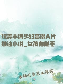 玩弄丰满少妇高潮A片推油小说