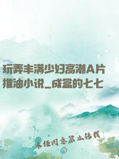 玩弄丰满少妇高潮A片推油小说