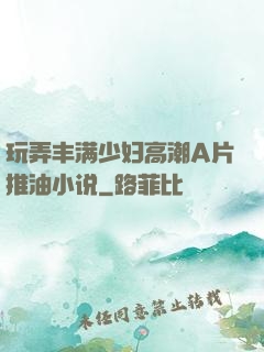 玩弄丰满少妇高潮A片推油小说
