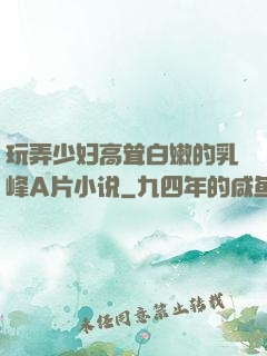 玩弄少妇高耸白嫩的乳峰A片小说