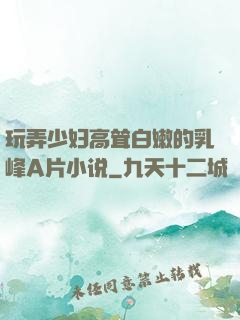 玩弄少妇高耸白嫩的乳峰A片小说