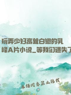 玩弄少妇高耸白嫩的乳峰A片小说