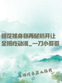 班花裸身将两腿扒开让全班吃动漫