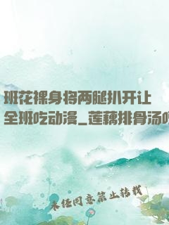 班花裸身将两腿扒开让全班吃动漫