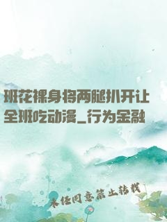 班花裸身将两腿扒开让全班吃动漫