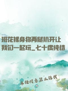 班花裸身将两腿扒开让我们一起玩