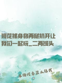 班花裸身将两腿扒开让我们一起玩