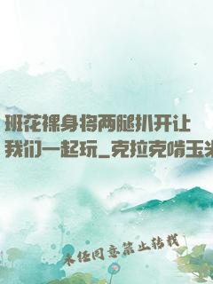 班花裸身将两腿扒开让我们一起玩