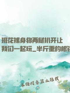班花裸身将两腿扒开让我们一起玩