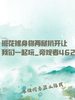 班花裸身将两腿扒开让我们一起玩