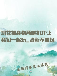 班花裸身将两腿扒开让我们一起玩