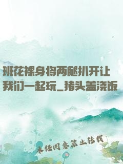 班花裸身将两腿扒开让我们一起玩