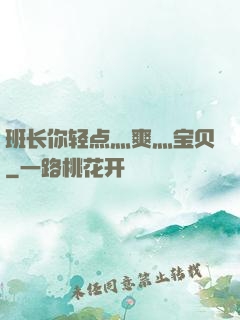 班长你轻点灬爽灬宝贝