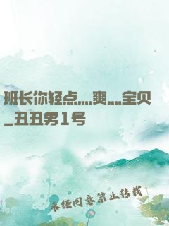 班长你轻点灬爽灬宝贝