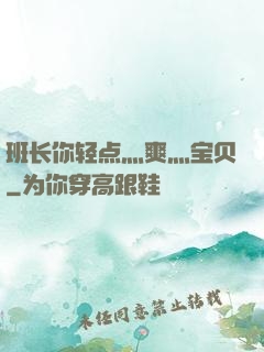 班长你轻点灬爽灬宝贝