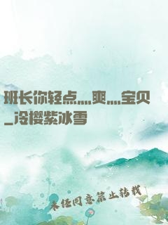 班长你轻点灬爽灬宝贝