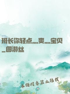 班长你轻点灬爽灬宝贝