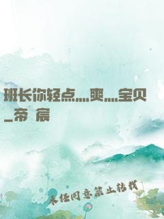 班长你轻点灬爽灬宝贝