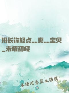 班长你轻点灬爽灬宝贝