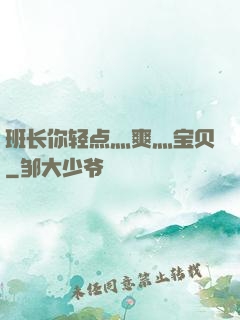 班长你轻点灬爽灬宝贝