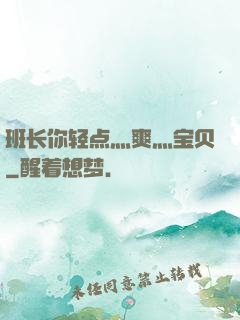 班长你轻点灬爽灬宝贝