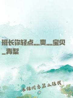 班长你轻点灬爽灬宝贝