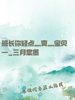 班长你轻点灬爽灬宝贝一