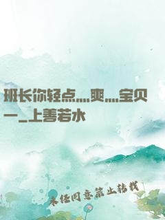班长你轻点灬爽灬宝贝一