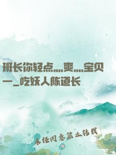 班长你轻点灬爽灬宝贝一