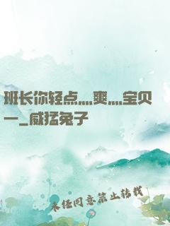 班长你轻点灬爽灬宝贝一
