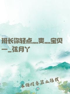 班长你轻点灬爽灬宝贝一